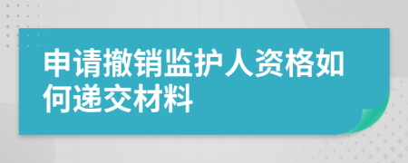 申請撤銷監(jiān)護人資格如何遞交材料