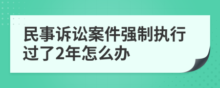 民事訴訟案件強制執(zhí)行過了2年怎么辦