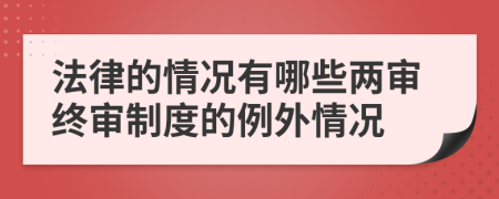 法律的情況有哪些兩審終審制度的例外情況