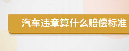 汽車違章算什么賠償標(biāo)準(zhǔn)