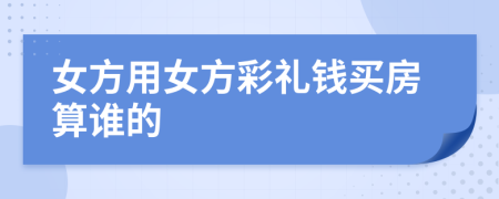女方用女方彩禮錢買房算誰的