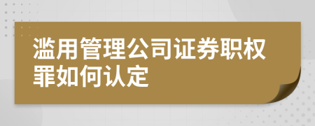 濫用管理公司證券職權(quán)罪如何認定