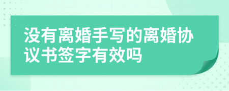 沒有離婚手寫的離婚協(xié)議書簽字有效嗎