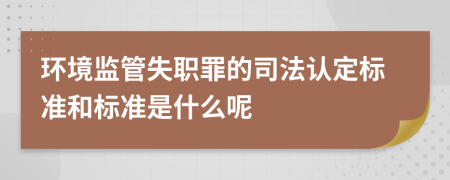 環(huán)境監(jiān)管失職罪的司法認定標準和標準是什么呢