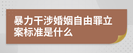 暴力干涉婚姻自由罪立案標(biāo)準(zhǔn)是什么