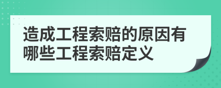 造成工程索賠的原因有哪些工程索賠定義