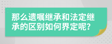 那么遺囑繼承和法定繼承的區(qū)別如何界定呢？