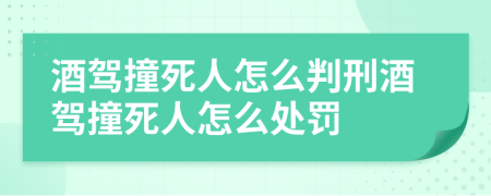 酒駕撞死人怎么判刑酒駕撞死人怎么處罰