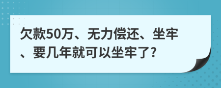 欠款50萬(wàn)、無(wú)力償還、坐牢、要幾年就可以坐牢了?