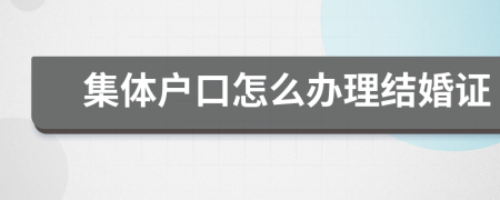 集體戶口怎么辦理結(jié)婚證