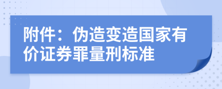 附件：偽造變?cè)靽?guó)家有價(jià)證券罪量刑標(biāo)準(zhǔn)