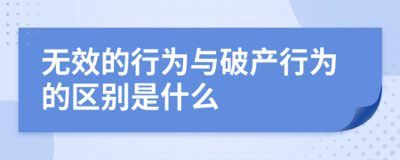 無(wú)效的行為與破產(chǎn)行為的區(qū)別是什么
