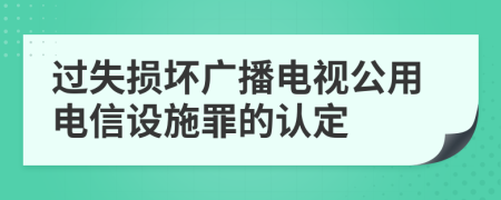 過失損壞廣播電視公用電信設(shè)施罪的認(rèn)定