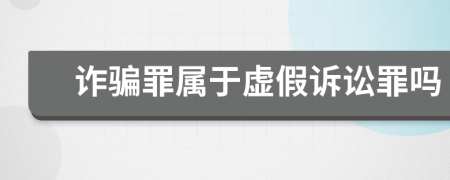 詐騙罪屬于虛假訴訟罪嗎