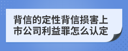 背信的定性背信損害上市公司利益罪怎么認定
