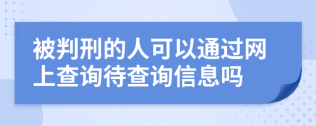 被判刑的人可以通過網(wǎng)上查詢待查詢信息嗎