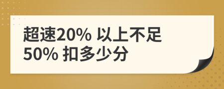 超速20% 以上不足50% 扣多少分