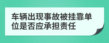 車輛出現(xiàn)事故被掛靠單位是否應承擔責任