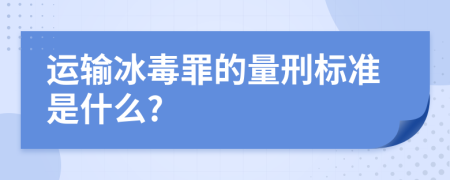 運(yùn)輸冰毒罪的量刑標(biāo)準(zhǔn)是什么?