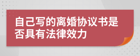 自己寫的離婚協(xié)議書是否具有法律效力