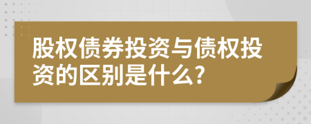 股權(quán)債券投資與債權(quán)投資的區(qū)別是什么?