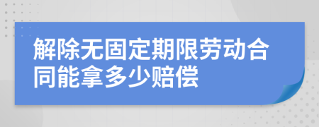 解除無(wú)固定期限勞動(dòng)合同能拿多少賠償
