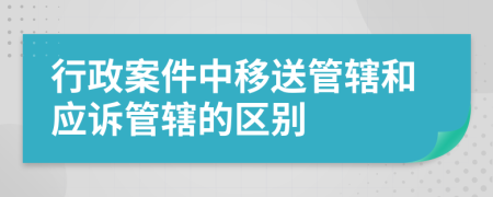 行政案件中移送管轄和應(yīng)訴管轄的區(qū)別