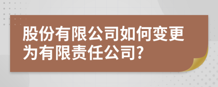 股份有限公司如何變更為有限責(zé)任公司?