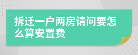 拆遷一戶兩房請(qǐng)問要怎么算安置費(fèi)