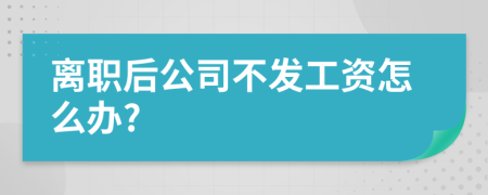 離職后公司不發(fā)工資怎么辦?