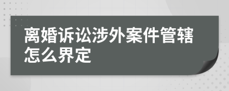 離婚訴訟涉外案件管轄怎么界定