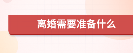 離婚需要準(zhǔn)備什么