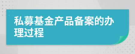 私募基金產(chǎn)品備案的辦理過程