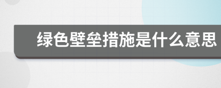 綠色壁壘措施是什么意思