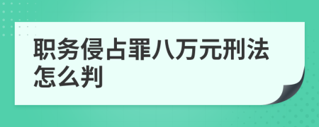職務(wù)侵占罪八萬元刑法怎么判