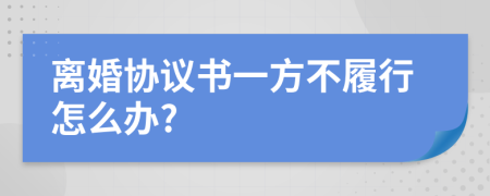 離婚協(xié)議書一方不履行怎么辦?