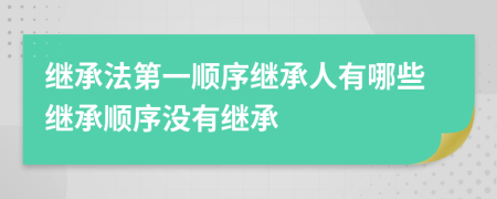 繼承法第一順序繼承人有哪些繼承順序沒有繼承