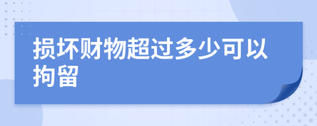 損壞財物超過多少可以拘留