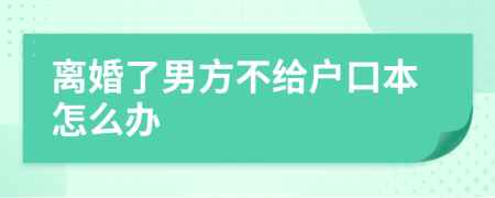 離婚了男方不給戶口本怎么辦