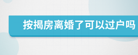 按揭房離婚了可以過(guò)戶嗎