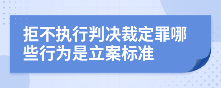 拒不執(zhí)行判決裁定罪哪些行為是立案標(biāo)準(zhǔn)