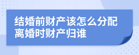 結(jié)婚前財(cái)產(chǎn)該怎么分配離婚時(shí)財(cái)產(chǎn)歸誰(shuí)