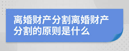 離婚財(cái)產(chǎn)分割離婚財(cái)產(chǎn)分割的原則是什么