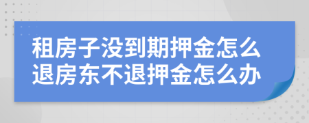 租房子沒到期押金怎么退房東不退押金怎么辦