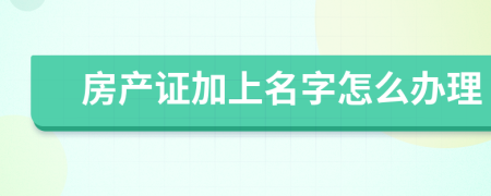 房產(chǎn)證加上名字怎么辦理