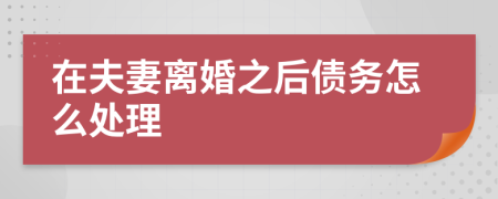 在夫妻離婚之后債務(wù)怎么處理