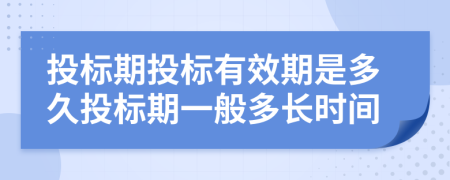 投標(biāo)期投標(biāo)有效期是多久投標(biāo)期一般多長(zhǎng)時(shí)間
