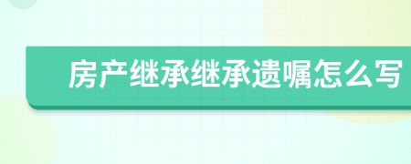 房產(chǎn)繼承繼承遺囑怎么寫