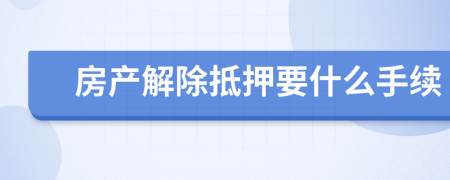 房產(chǎn)解除抵押要什么手續(xù)