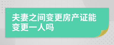 夫妻之間變更房產(chǎn)證能變更一人嗎